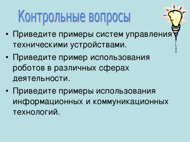 Приведите примеры систем управления техническими устройствами. Приведите пример использования роботов в различных сферах деятельности. Приведите примеры использования информационных и коммуникационных технологий. 