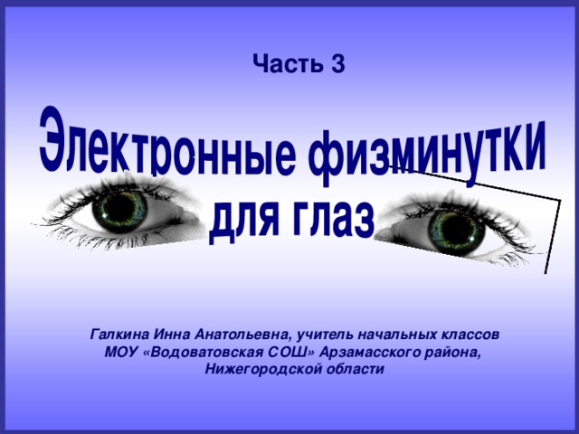 Часть 3 Галкина Инна Анатольевна, учитель начальных классов МОУ «Водоватовская СОШ» Арзамасского района, Нижегородской области
