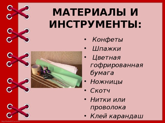 МАТЕРИАЛЫ И ИНСТРУМЕНТЫ:  Конфеты    Шпажки  Цветная гофрированная бумага Ножницы Скотч Нитки или проволока Клей карандаш 