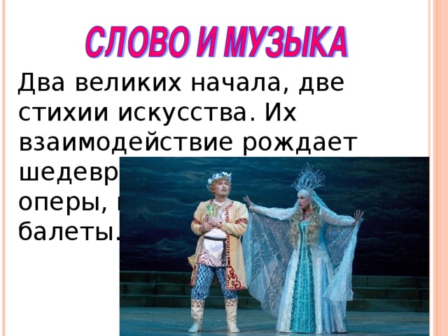 Два великих начала, две стихии искусства. Их взаимодействие рождает шедевры – песни, романсы, оперы, кантаты, оратории, балеты.