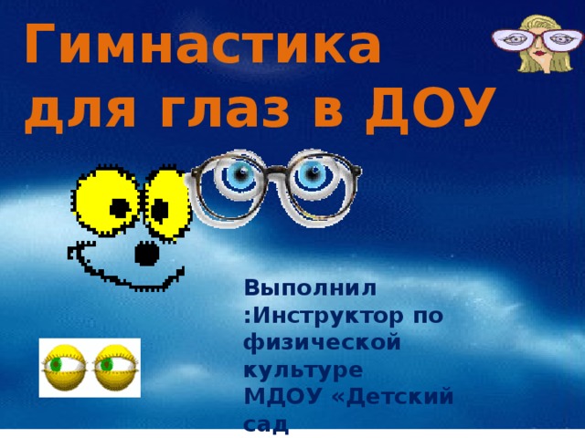 Гимнастика для глаз в ДОУ Выполнил :Инструктор по физической культуре МДОУ «Детский сад №109»Головенко С.В 