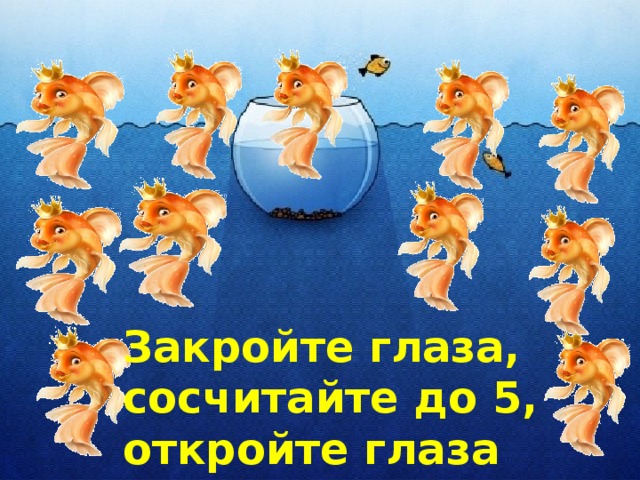 Закройте глаза, сосчитайте до 5, откройте глаза  