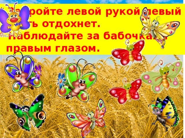 * Закройте левой рукой левый глаз,   пусть отдохнет. * Наблюдайте за бабочками   правым глазом. 