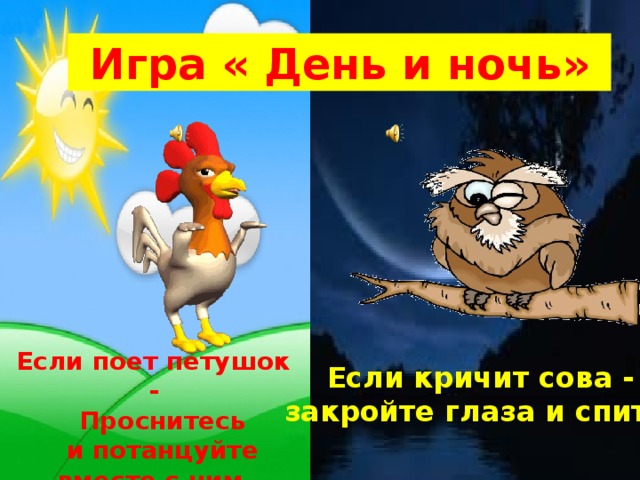 Игра « День и ночь» Если поет петушок -   Проснитесь   и потанцуйте вместе с ним . Если кричит сова - закройте глаза и спите . 