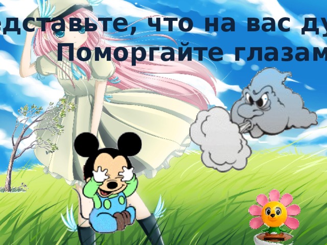 Представьте, что на вас дует ветер. Поморгайте глазами . 