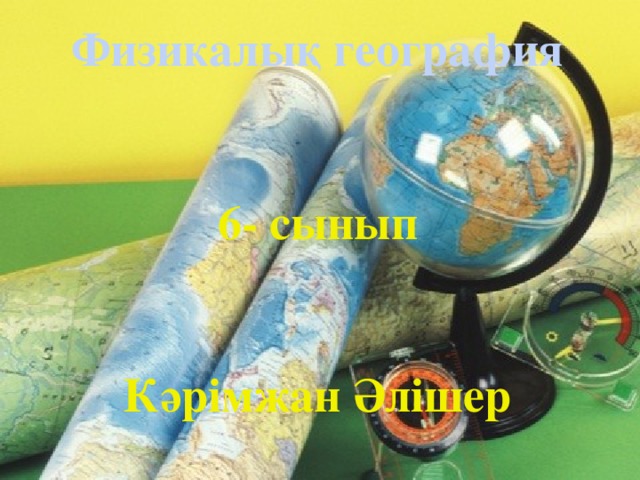 Физикалық география   6- сынып   Кәрімжан Әлішер  