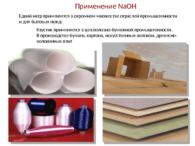 Применение NaOH Едкий натр применяется в огромном множестве отраслей промышленности и для бытовых нужд: Каустик применяется в целлюлозно-бумажной промышленности. В производстве бумаги, картона, искусственных волокон, древесно- волоконных плит  