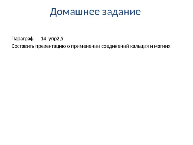 Домашнее задание   Параграф 14 упр2,5 Составить презентацию о применении соединений кальция и магния 