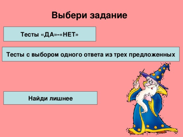 Выбери задание Тесты «ДА»-«НЕТ» Тесты с выбором одного ответа из трех предложенных Найди лишнее 