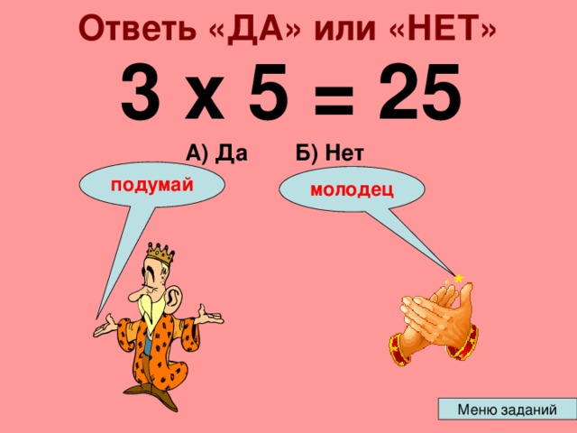 Ответь «ДА» или «НЕТ» 3 х 5 = 25 А) Да Б) Нет подумай молодец 