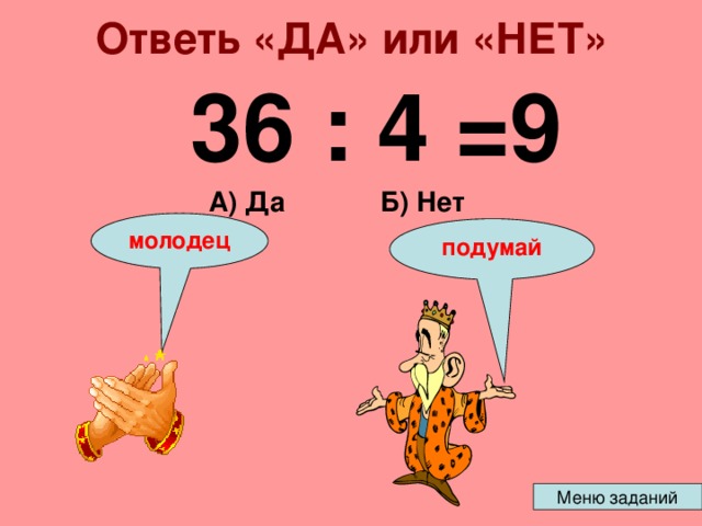 Ответь «ДА» или «НЕТ» 36 : 4 =9 Б) Нет А) Да молодец подумай 