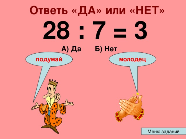 Ответь «ДА» или «НЕТ» 28 : 7 = 3 А) Да Б) Нет подумай молодец 
