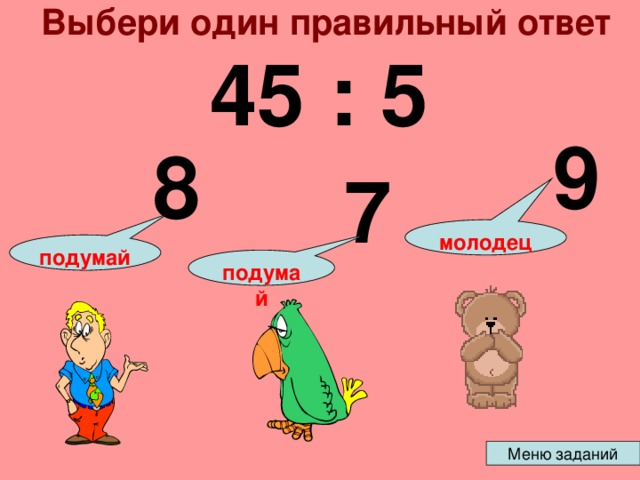 Выбери один правильный ответ 45 : 5 9 8 7 молодец подумай подумай 