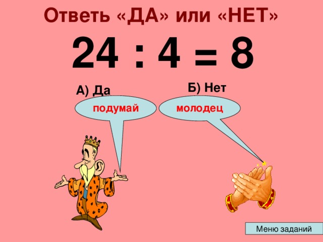 Ответь «ДА» или «НЕТ» 24 : 4 = 8 Б) Нет А) Да подумай молодец 