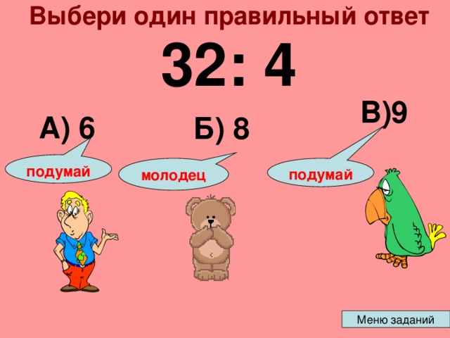 Выбери один правильный ответ 32: 4 В)9 А) 6 Б) 8 подумай подумай молодец 