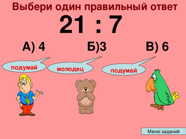 Выбери один правильный ответ 21 : 7 Б)3 В) 6 А) 4 подумай молодец подумай 