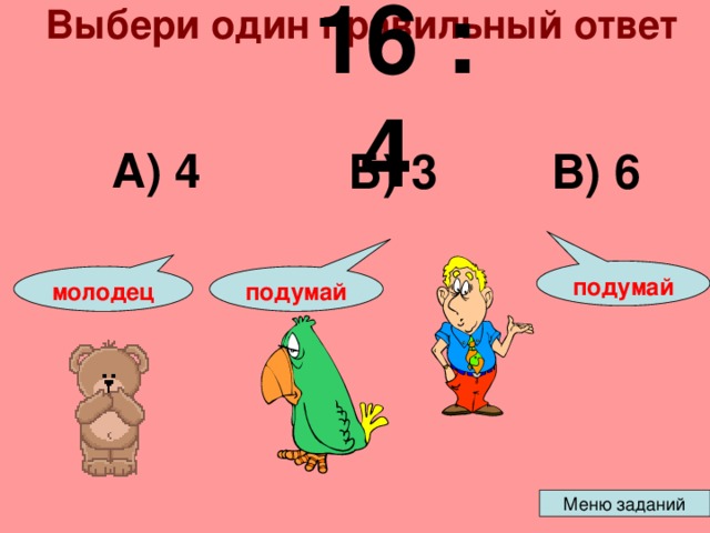 Выбери один правильный ответ 16 : 4 А) 4 Б) 3 В) 6 подумай подумай молодец 