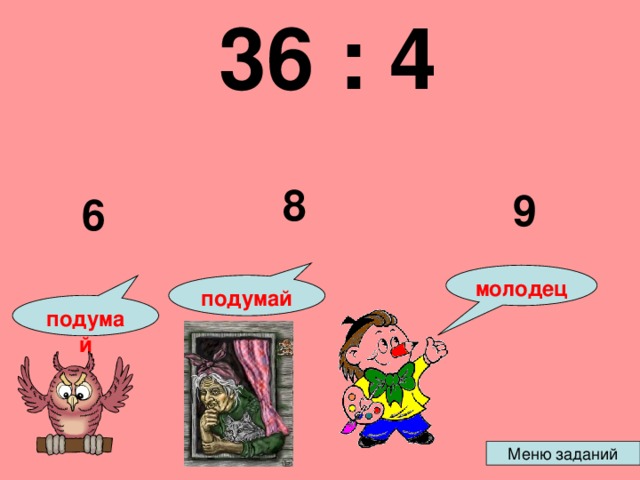 36 : 4  8 9 6 молодец подумай подумай 