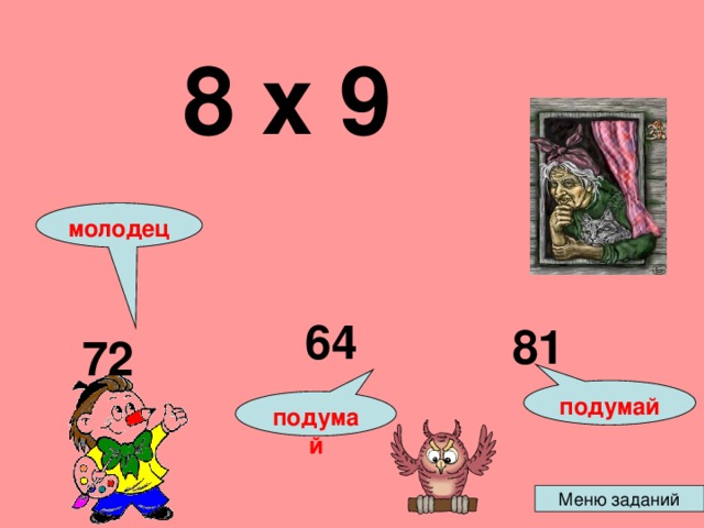  8 х 9  молодец 64 81 72 подумай подумай 
