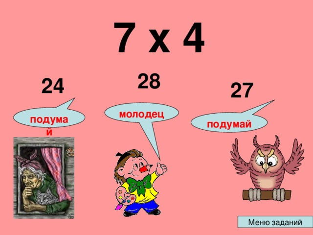  7 х 4  28 24 27 молодец подумай подумай 