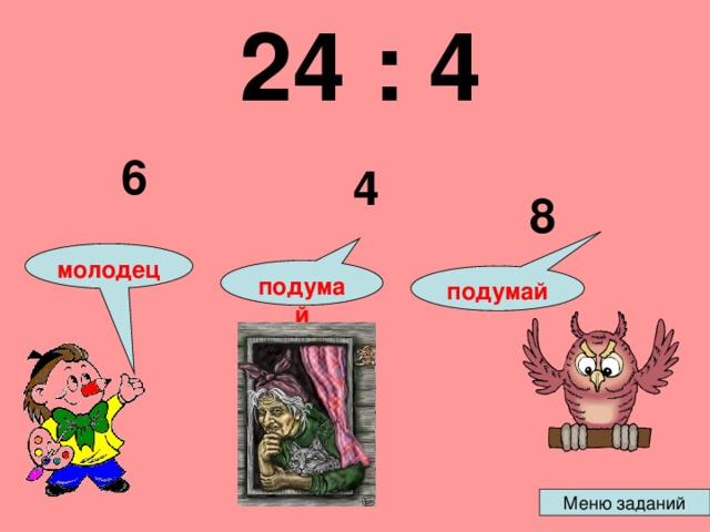 24 : 4  6 4 8 молодец подумай подумай 