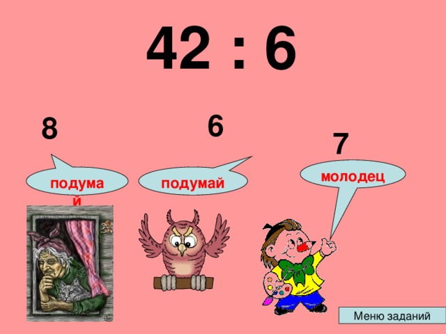  42 : 6 6 8 7 молодец подумай подумай 
