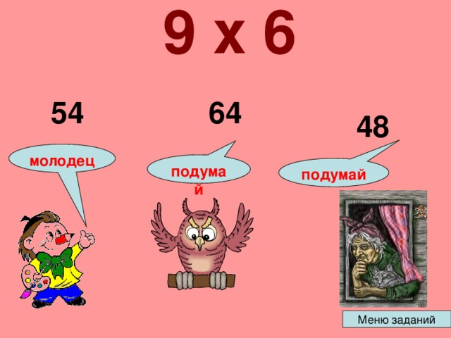 9 х 6  54 64 48 молодец подумай подумай 