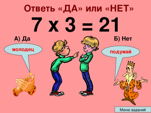 Ответь «ДА» или «НЕТ» 7 х 3 = 21 Б) Нет А) Да молодец подумай 