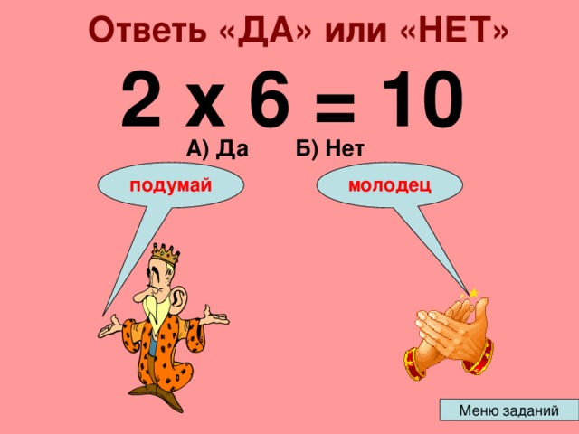 Ответь «ДА» или «НЕТ» 2 х 6 = 10 А) Да Б) Нет подумай молодец 