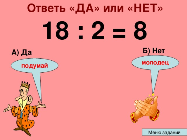 Ответь «ДА» или «НЕТ» 18 : 2 = 8 Б) Нет А) Да молодец подумай 