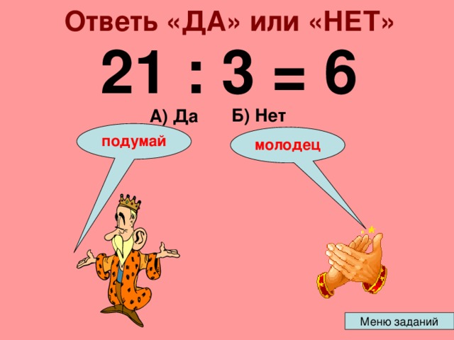 Ответь «ДА» или «НЕТ» 21 : 3 = 6 Б) Нет А) Да подумай молодец 