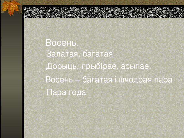 Восень. Залатая, багатая. Дорыць, прыбірае, асыпае. Восень – багатая і шчодрая пара . Пара года . 