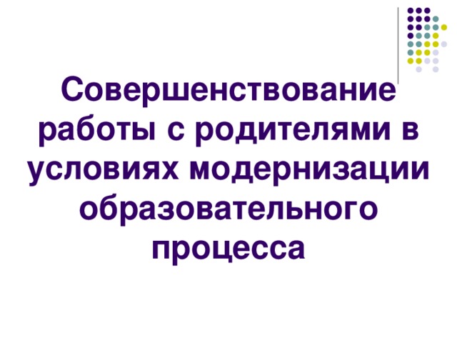 Совершенствование работы с родителями в условиях модернизации образовательного процесса 