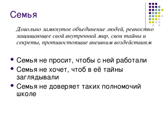 Семья Довольно замкнутое объединение людей, ревностно защищающее свой внутренний мир, свои тайны и секреты, противостоящие внешним воздействиям  