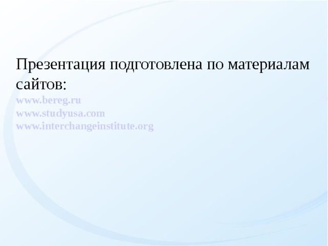 Презентация подготовлена по материалам сайтов: www.bereg.ru www.studyusa.com www.interchangeinstitute.org   