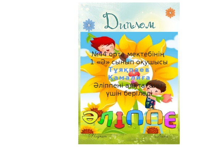 № 44 орта мектебінің 1 «Ә» сынып оқушысы Тұяқпаев Қамалиға Әліппені аяқтағаны үшін беріледі 