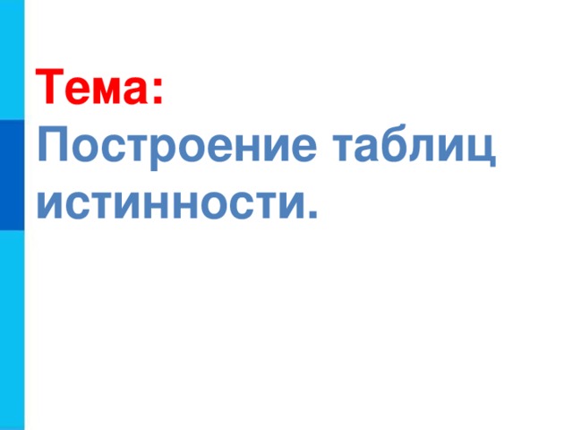 Тема: Построение таблиц истинности.  