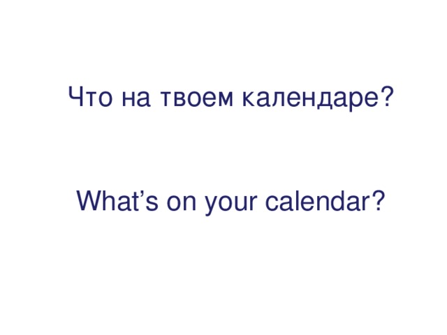 Что на твоем календаре? What’s on your calendar ? 