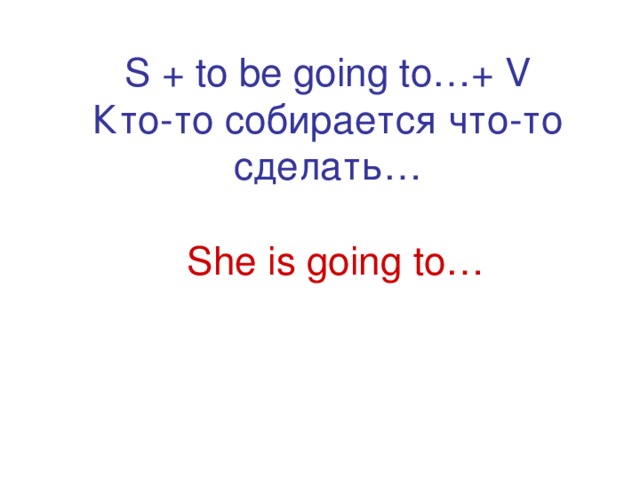 S + to be going to…+ V  Кто-то собирается что-то сделать… She is going to… 
