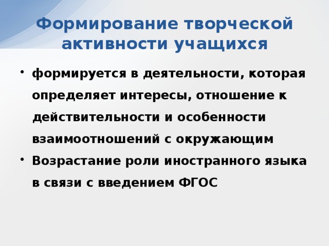 Формирование творческой активности учащихся формируется в деятельности, которая определяет интересы, отношение к действительности и особенности взаимоотношений с окружающим Возрастание роли иностранного языка в связи с введением ФГОС 