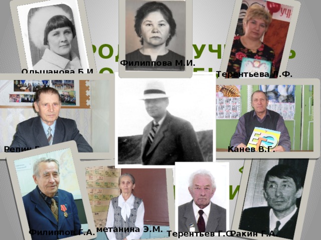 «Народный учитель должен быть именно таким, каким был для нас Ф.З.Хозяинов». Г.А.Филиппов «Из воспоминаний» Филиппова М.И. Ольшанова Б.И. Терентьева Л.Ф. Репин Г.Ф. Канев В.Г. Сметанина Э.М. Филиппов Г.А. Ракин Г.А. Терентьев Г.С.