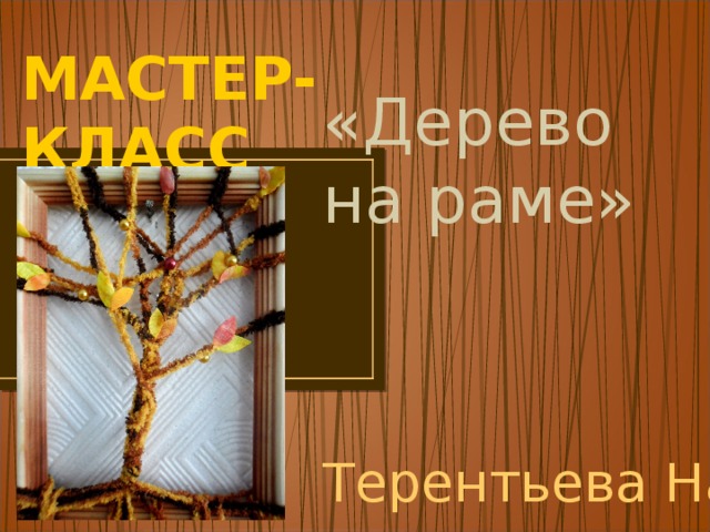 МАСТЕР- КЛАСС «Дерево на раме» Терентьева Наталья 