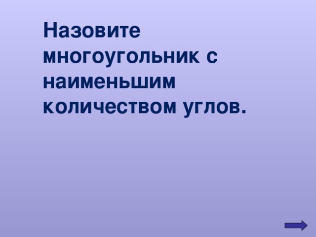 Назовите многоугольник с наименьшим количеством углов. 