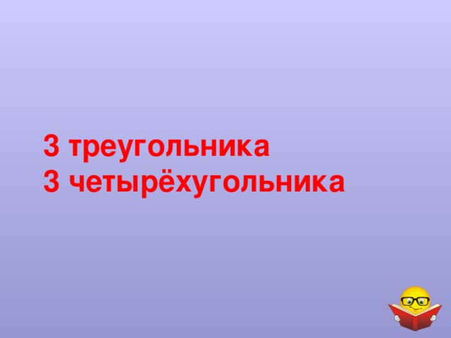 3 треугольника  3 четырёхугольника 