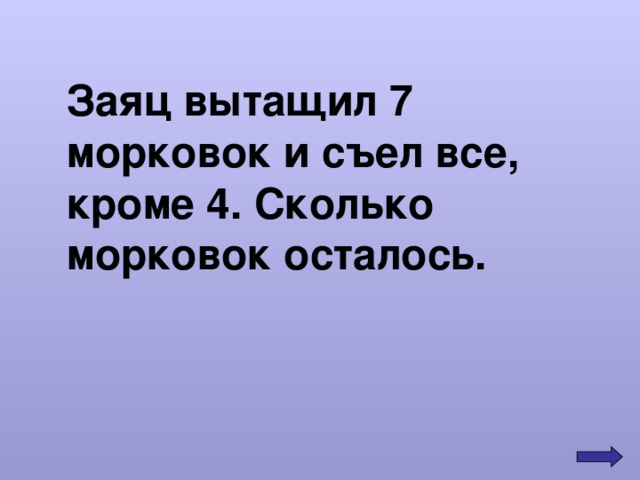 Заяц вытащил 7 морковок и съел все, кроме 4. Сколько морковок осталось. 