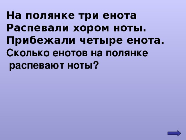 На полянке три енота Распевали хором ноты. Прибежали четыре енота. Сколько енотов на полянке  распевают ноты? 