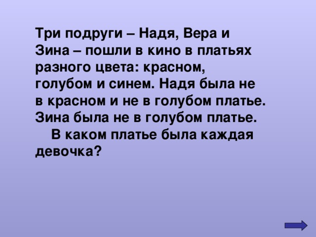 Три подруги – Надя, Вера и Зина – пошли в кино в платьях разного цвета: красном, голубом и синем. Надя была не в красном и не в голубом платье. Зина была не в голубом платье. В каком платье была каждая девочка? 