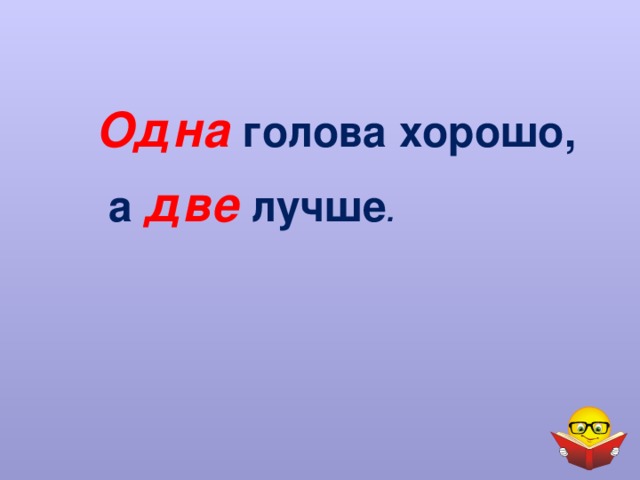 Одна  голова хорошо,  а две лучше . 
