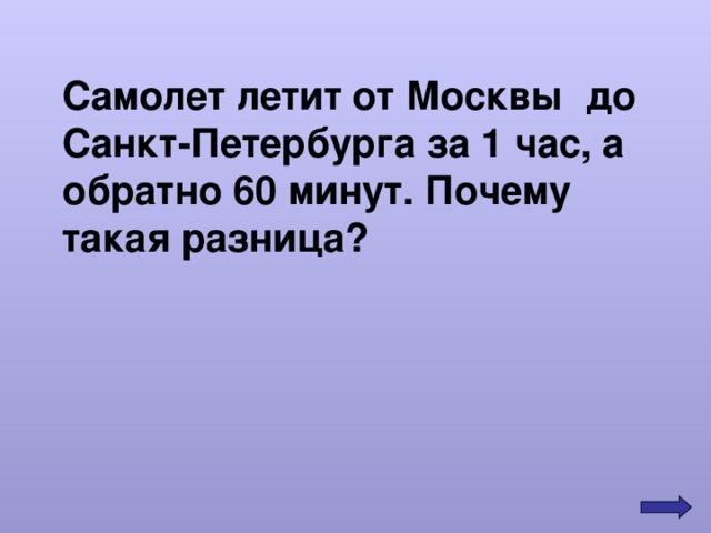 Самолет летит от Москвы до Санкт-Петербурга за 1 час, а обратно 60 минут. Почему такая разница? 