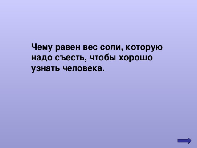 Чему равен вес соли, которую надо съесть, чтобы хорошо узнать человека. 